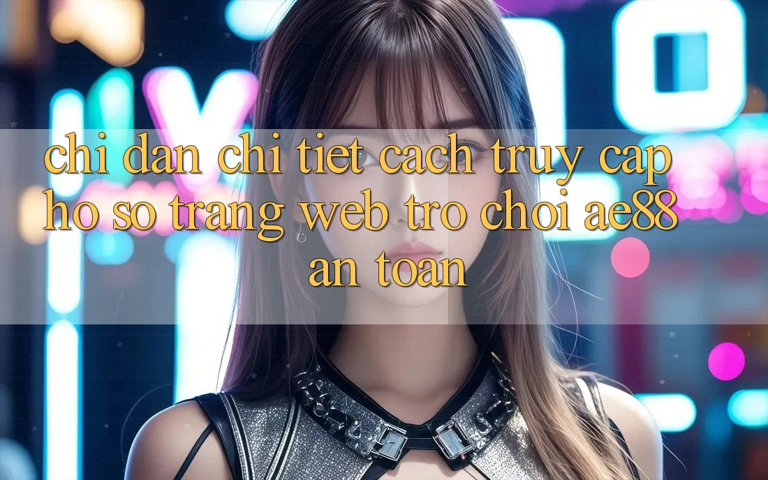 Chỉ dẫn Chi Tiết Cách Truy cập hồ sơ Trang web Trò chơi AE88 An Toàn