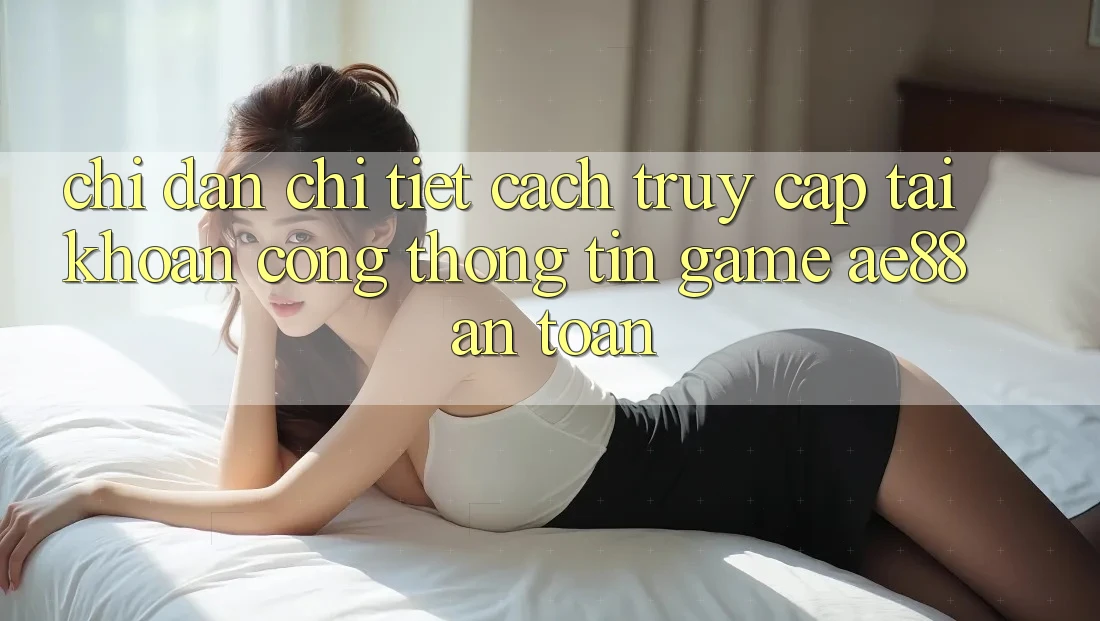 Chỉ dẫn Chi Tiết Cách Truy cập tài khoản Cổng thông tin Game AE88 An Toàn