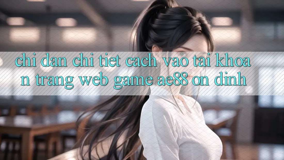 Chỉ dẫn Chi Tiết Cách Vào tài khoản Trang web Game AE88 Ổn định