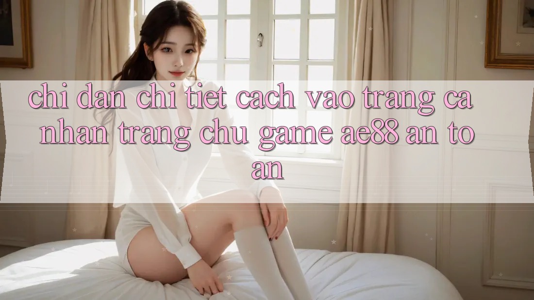 Chỉ dẫn Chi Tiết Cách Vào trang cá nhân Trang chủ Game AE88 An Toàn Chỉ dẫn Chi Tiết Cách Vào trang cá nhân Trang chủ Game AE88 An Toàn
