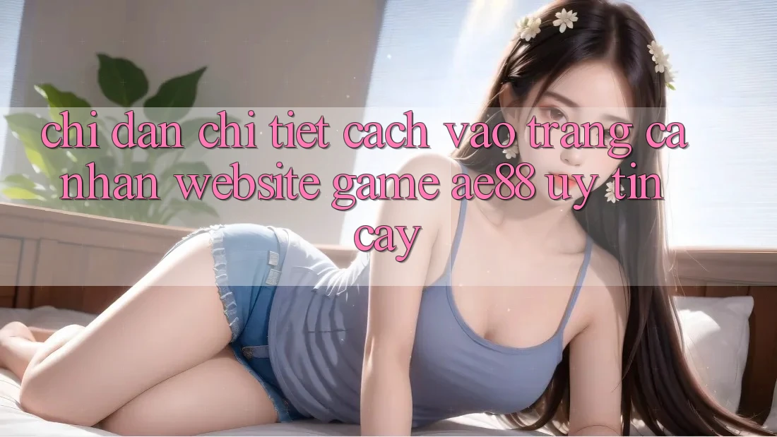 Chỉ dẫn Chi Tiết Cách Vào trang cá nhân Website Game AE88 Uy tín cậy
