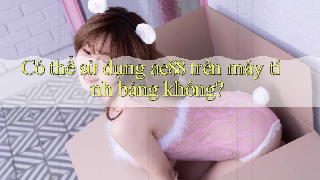Có thể sử dụng ae88 trên máy tính bảng không?