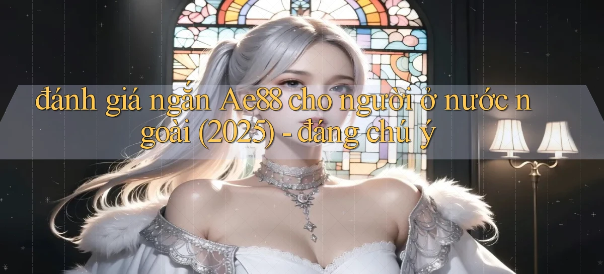 đánh giá ngắn Ae88 cho người ở nước ngoài (2025)   đáng chú ý