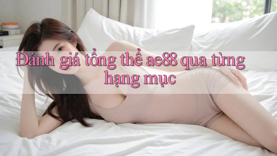 Đánh giá tổng thể ae88 qua từng hạng mục
