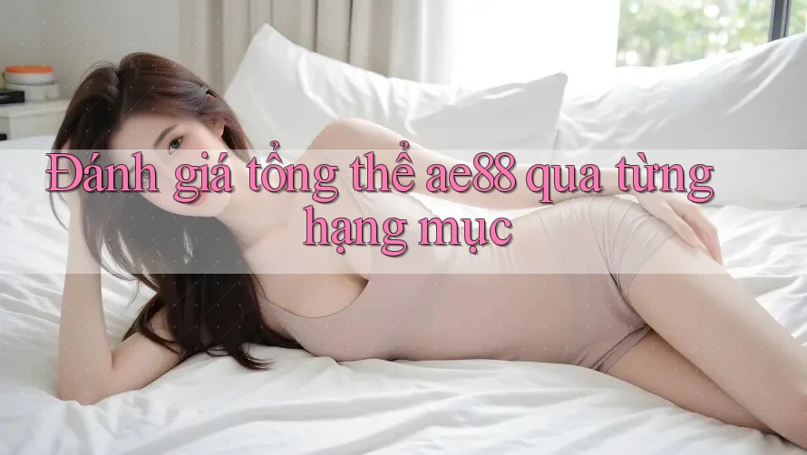 Đánh giá tổng thể ae88 qua từng hạng mục Đánh giá tổng thể ae88 qua từng hạng mục