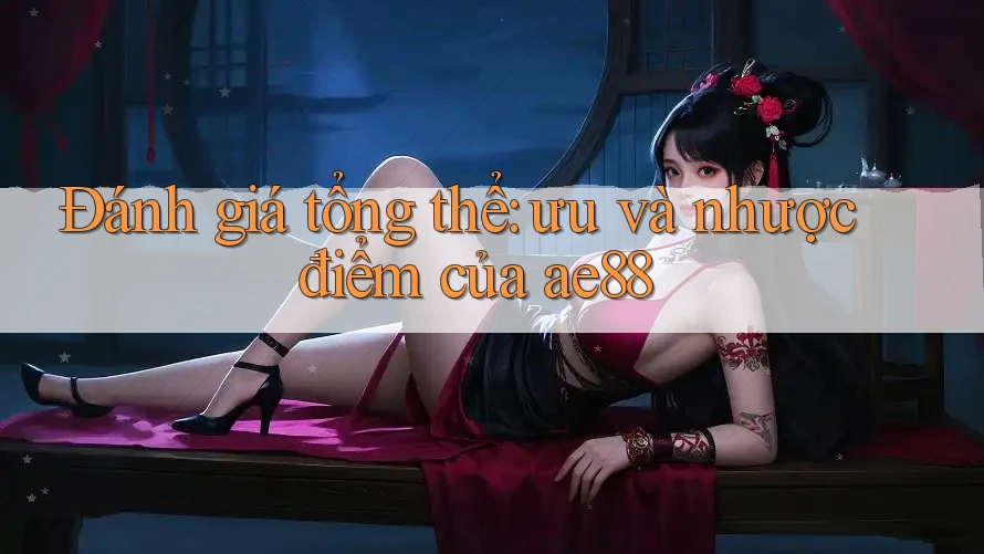 Đánh giá tổng thể: ưu và nhược điểm của ae88 Đánh giá tổng thể: ưu và nhược điểm của ae88