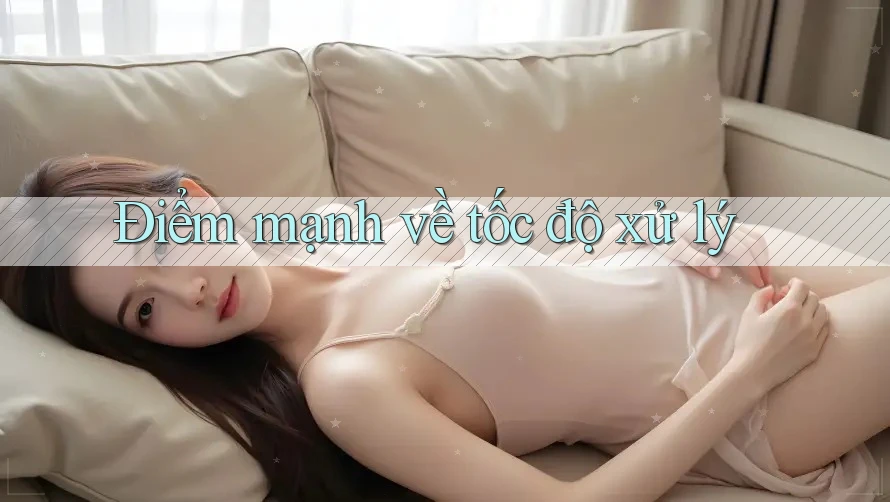 Điểm mạnh về tốc độ xử lý