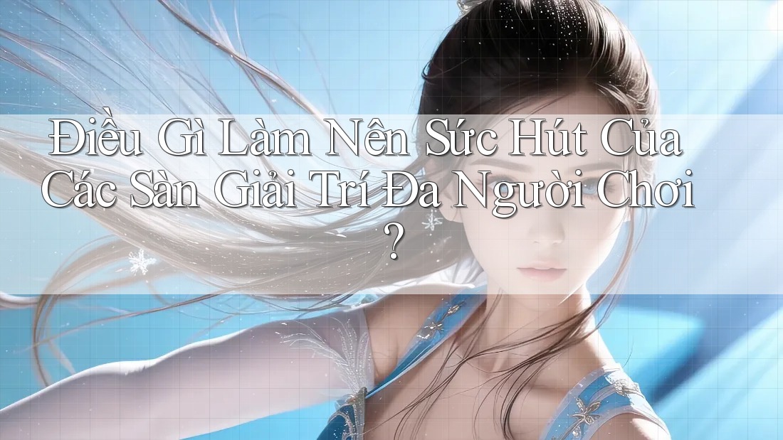 Điều Gì Làm Nên Sức Hút Của Các Sàn Giải Trí Đa Người Chơi? Điều Gì Làm Nên Sức Hút Của Các Sàn Giải Trí Đa Người Chơi?