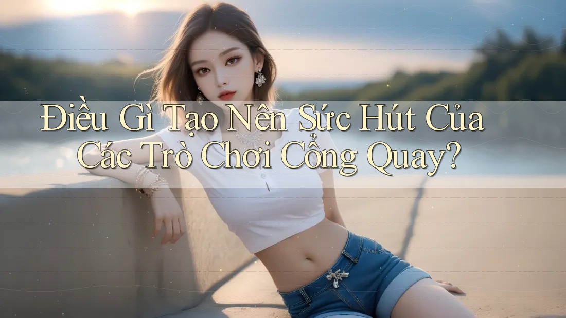 Điều Gì Tạo Nên Sức Hút Của Các Trò Chơi Cổng Quay?