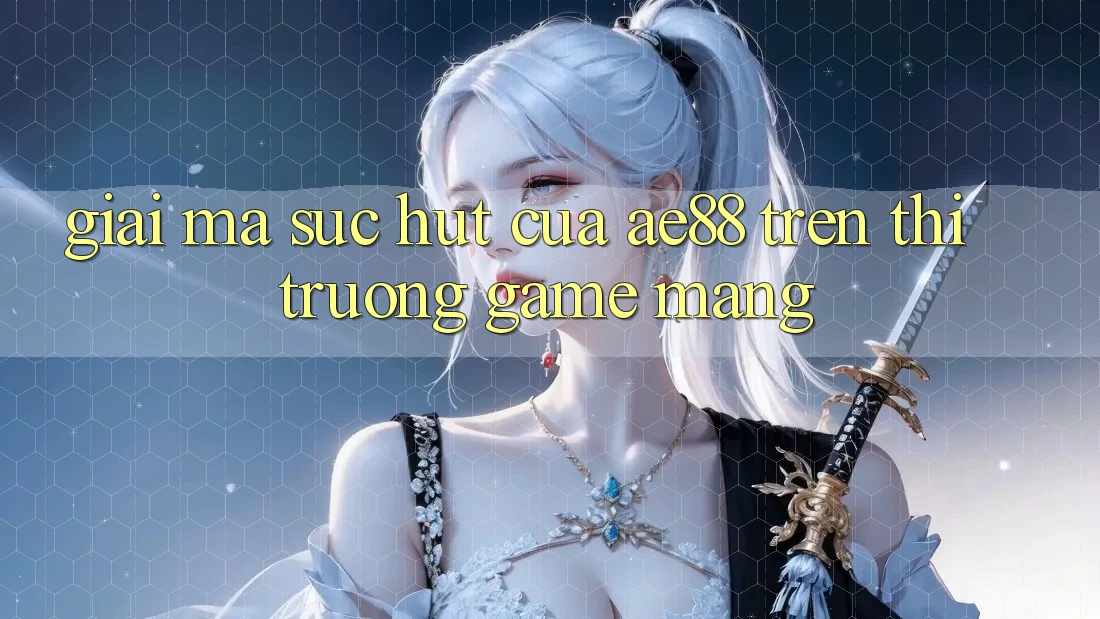 Giải Mã Sức Hút Của AE88 Trên Thị Trường Game mạng