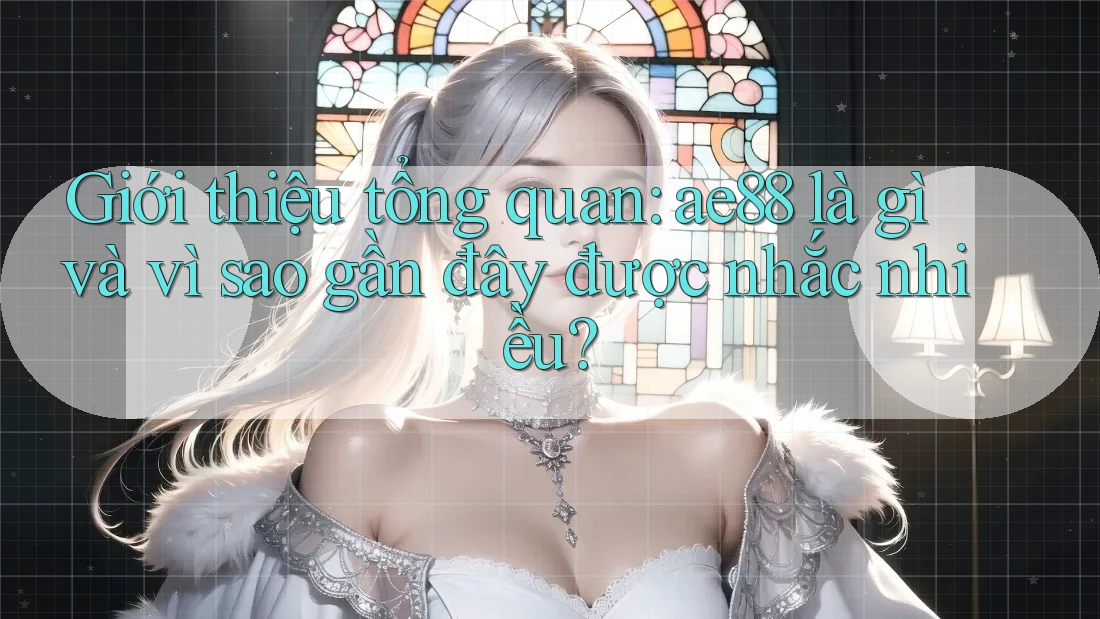 Giới thiệu tổng quan: ae88 là gì và vì sao gần đây được nhắc nhiều?