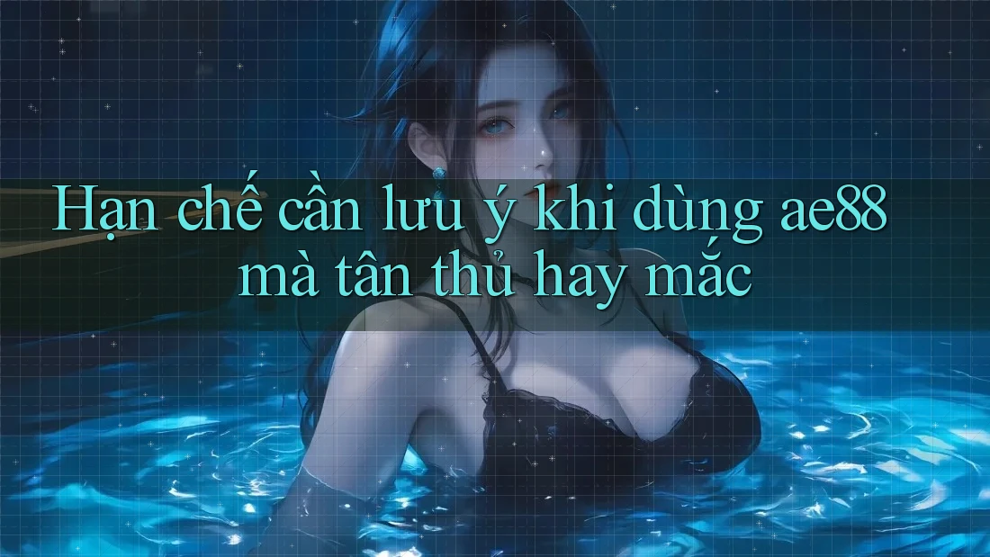 Hạn chế cần lưu ý khi dùng ae88 mà tân thủ hay mắc Hạn chế cần lưu ý khi dùng ae88 mà tân thủ hay mắc