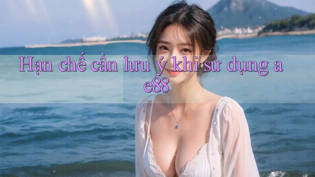 Hạn chế cần lưu ý khi sử dụng ae88 Hạn chế cần lưu ý khi sử dụng ae88