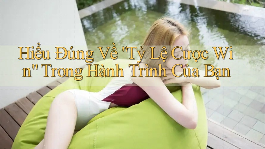 Hiểu Đúng Về “Tỷ Lệ Cược Win” Trong Hành Trình Của Bạn Hiểu Đúng Về “Tỷ Lệ Cược Win” Trong Hành Trình Của Bạn