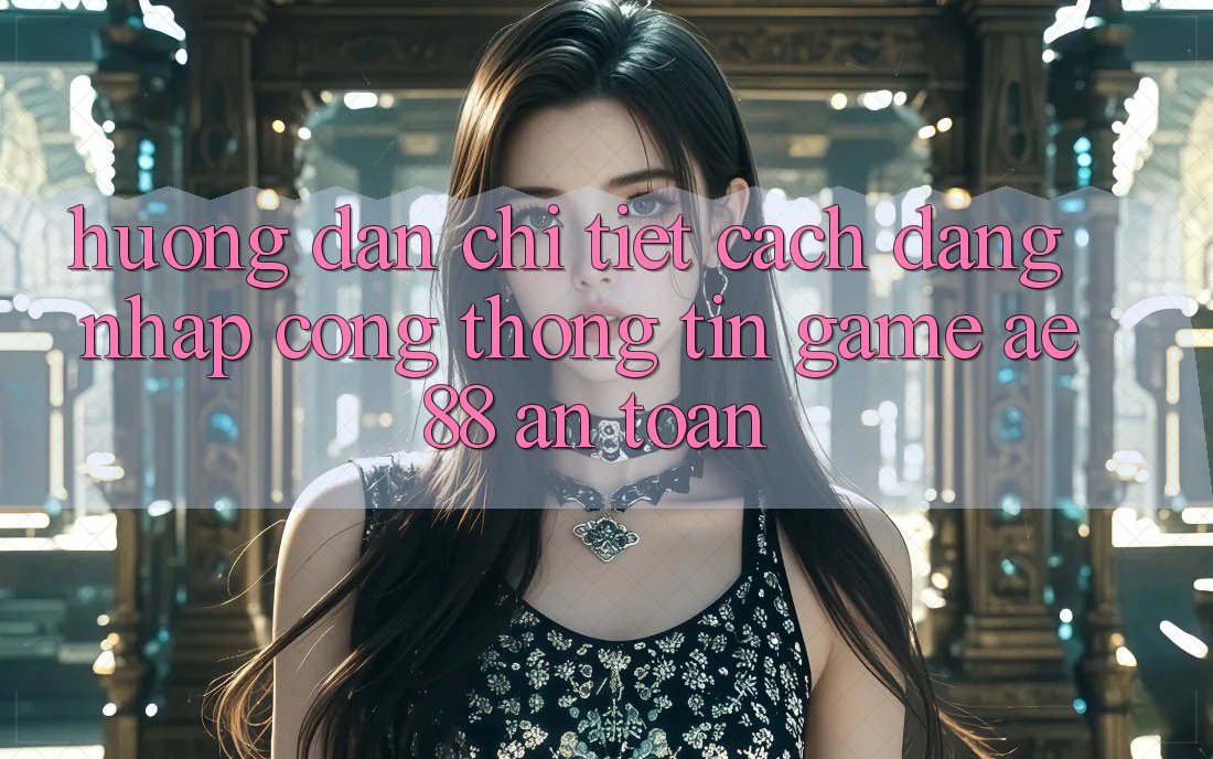 Hướng Dẫn Chi Tiết Cách Đăng Nhập Cổng thông tin Game AE88 An Toàn