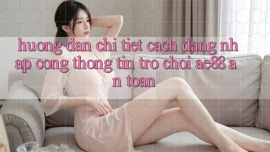 Hướng dẫn Chi Tiết Cách Đăng Nhập Cổng thông tin Trò chơi AE88 An Toàn