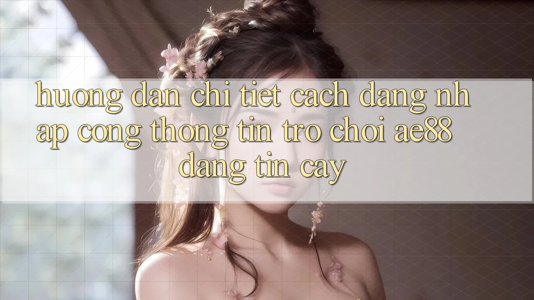 Hướng Dẫn Chi Tiết Cách Đăng Nhập Cổng thông tin Trò chơi AE88 Đáng tin cậy