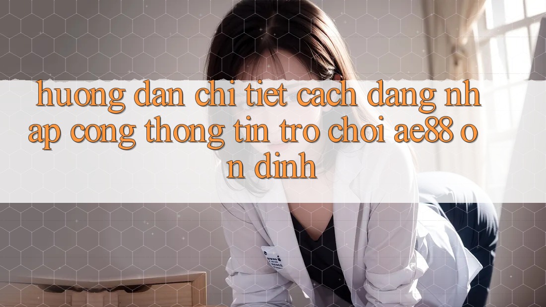 Hướng Dẫn Chi Tiết Cách Đăng Nhập Cổng thông tin Trò chơi AE88 Ổn định