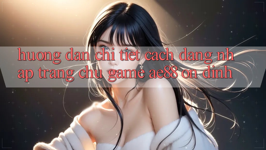 Hướng Dẫn Chi Tiết Cách Đăng Nhập Trang chủ Game AE88 Ổn định Hướng Dẫn Chi Tiết Cách Đăng Nhập Trang chủ Game AE88 Ổn định