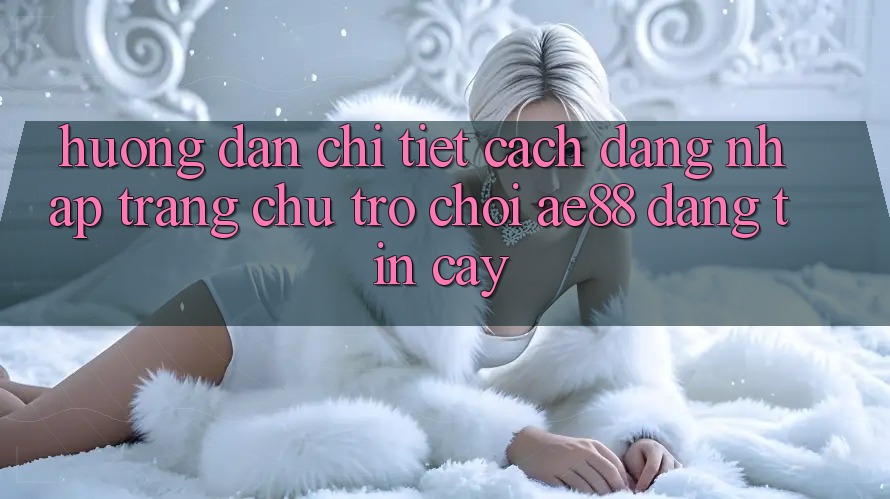 Hướng Dẫn Chi Tiết Cách Đăng Nhập Trang chủ Trò chơi AE88 Đáng tin cậy