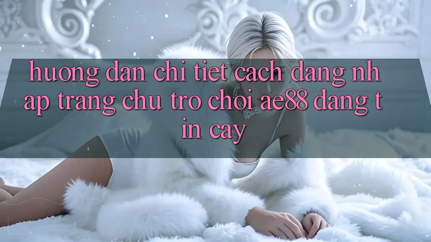 Hướng Dẫn Chi Tiết Cách Đăng Nhập Trang chủ Trò chơi AE88 Đáng tin cậy Hướng Dẫn Chi Tiết Cách Đăng Nhập Trang chủ Trò chơi AE88 Đáng tin cậy