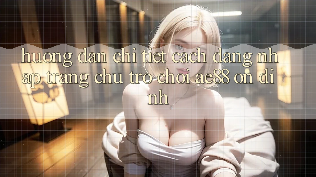 Hướng Dẫn Chi Tiết Cách Đăng Nhập Trang chủ Trò chơi AE88 Ổn định