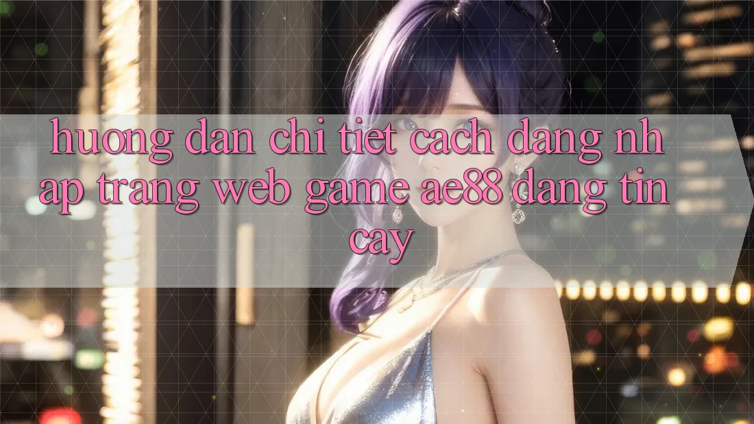 Hướng Dẫn Chi Tiết Cách Đăng Nhập Trang web Game AE88 Đáng tin cậy