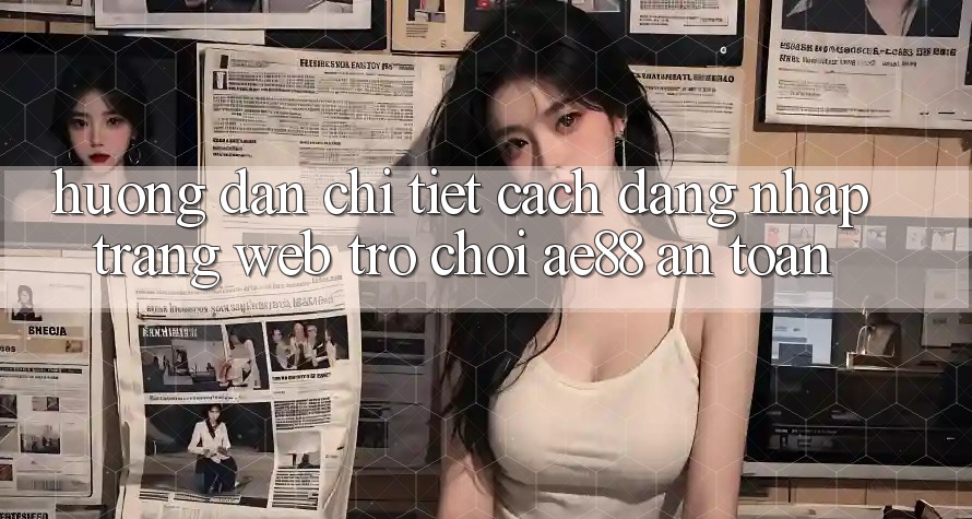 Hướng Dẫn Chi Tiết Cách Đăng Nhập Trang web Trò chơi AE88 An Toàn
