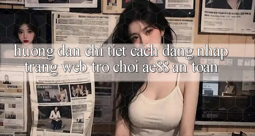 Hướng Dẫn Chi Tiết Cách Đăng Nhập Trang web Trò chơi AE88 An Toàn