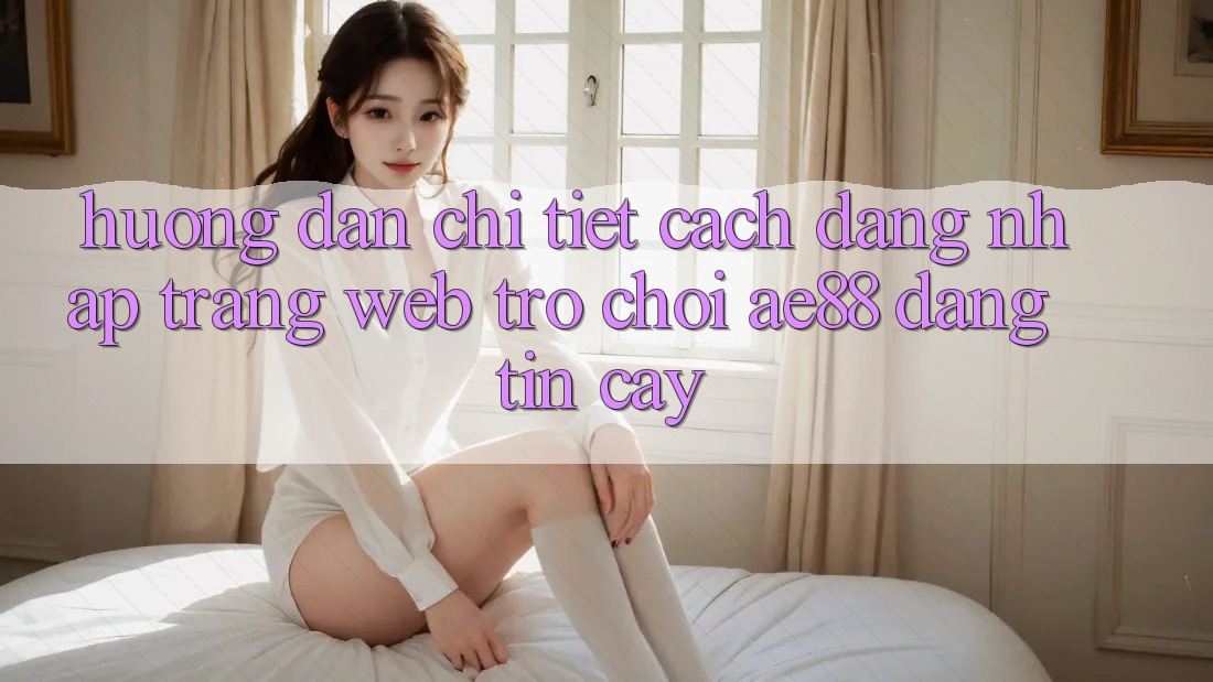 Hướng Dẫn Chi Tiết Cách Đăng Nhập Trang web Trò chơi AE88 Đáng tin cậy