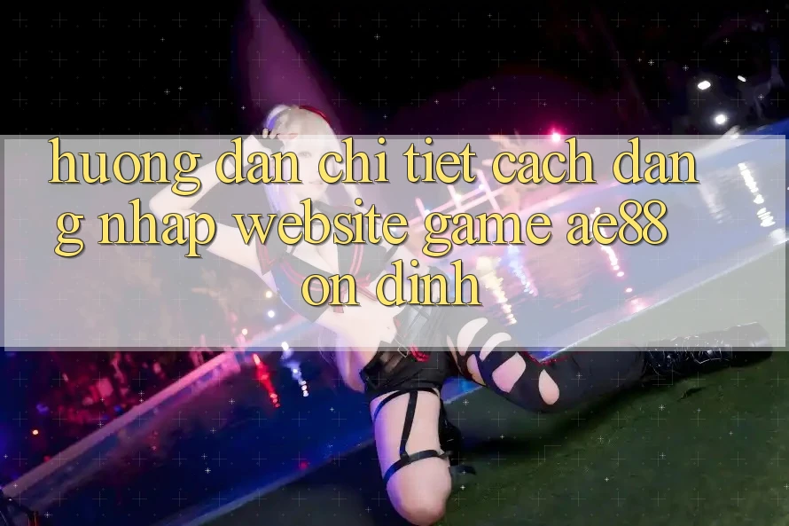 Hướng Dẫn Chi Tiết Cách Đăng Nhập Website Game AE88 Ổn định