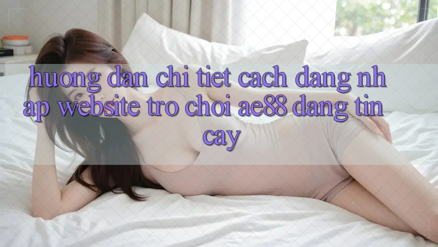 Hướng Dẫn Chi Tiết Cách Đăng Nhập Website Trò chơi AE88 Đáng tin cậy