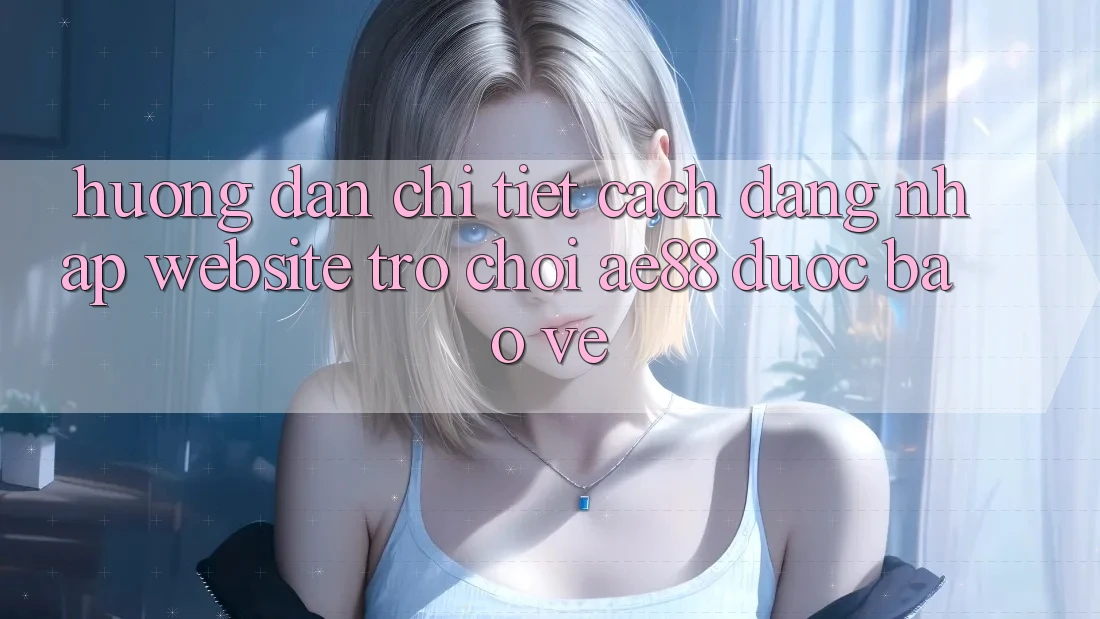 Hướng Dẫn Chi Tiết Cách Đăng Nhập Website Trò chơi AE88 Được bảo vệ