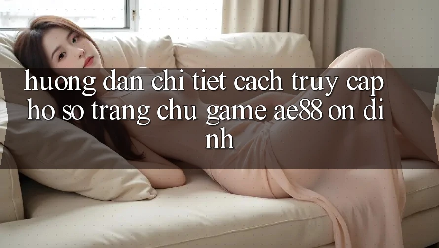 Hướng dẫn Chi Tiết Cách Truy cập hồ sơ Trang chủ Game AE88 Ổn định