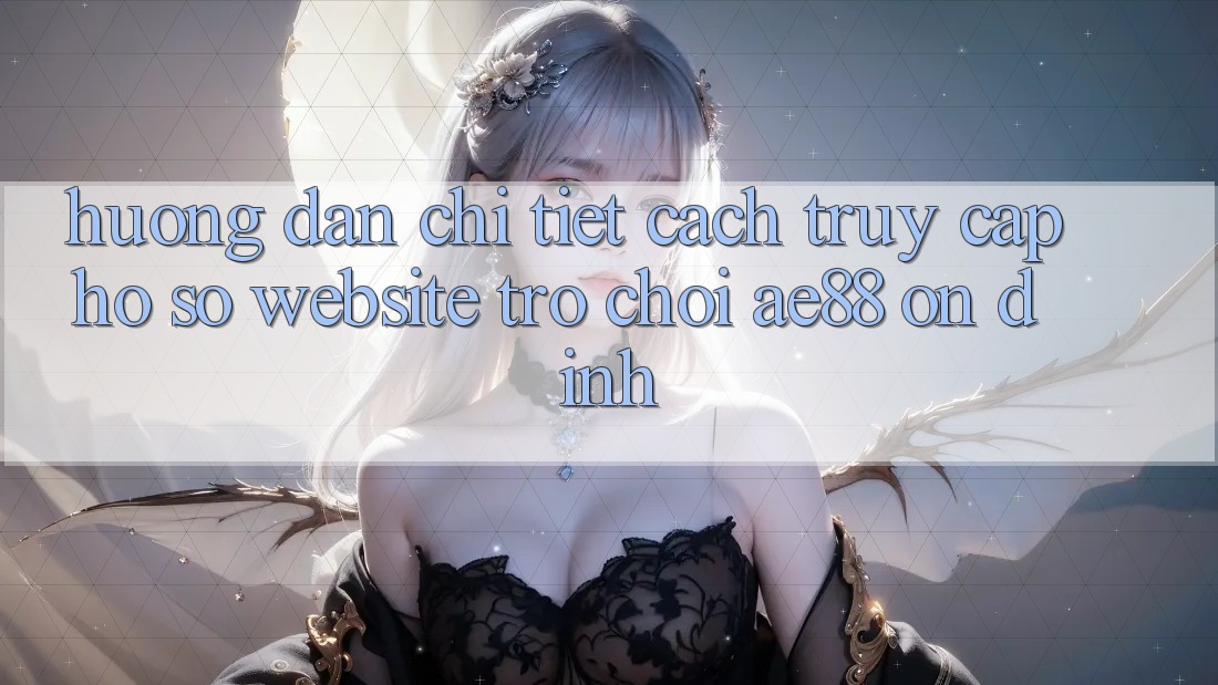 Hướng dẫn Chi Tiết Cách Truy cập hồ sơ Website Trò chơi AE88 Ổn định