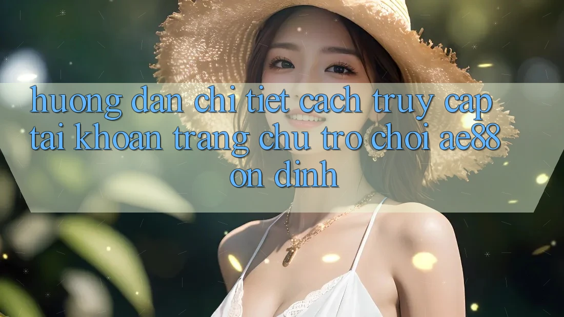 Hướng Dẫn Chi Tiết Cách Truy cập tài khoản Trang chủ Trò chơi AE88 Ổn định