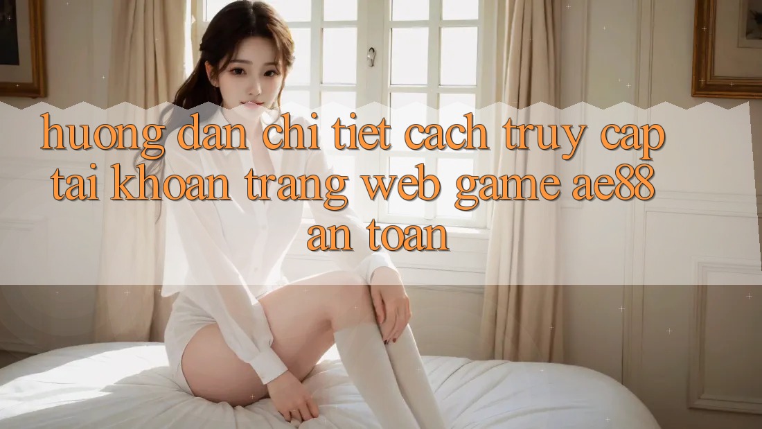 Hướng Dẫn Chi Tiết Cách Truy cập tài khoản Trang web Game AE88 An Toàn