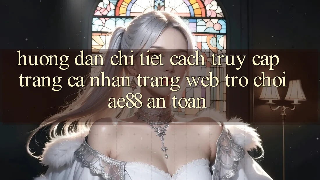 Hướng Dẫn Chi Tiết Cách Truy cập trang cá nhân Trang web Trò chơi AE88 An Toàn