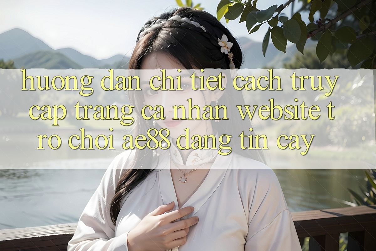 Hướng Dẫn Chi Tiết Cách Truy cập trang cá nhân Website Trò chơi AE88 Đáng tin cậy Hướng Dẫn Chi Tiết Cách Truy cập trang cá nhân Website Trò chơi AE88 Đáng tin cậy