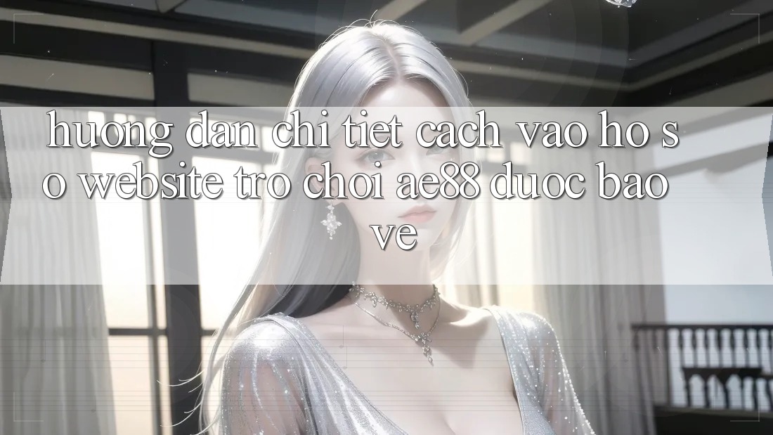 Hướng dẫn Chi Tiết Cách Vào hồ sơ Website Trò chơi AE88 Được bảo vệ