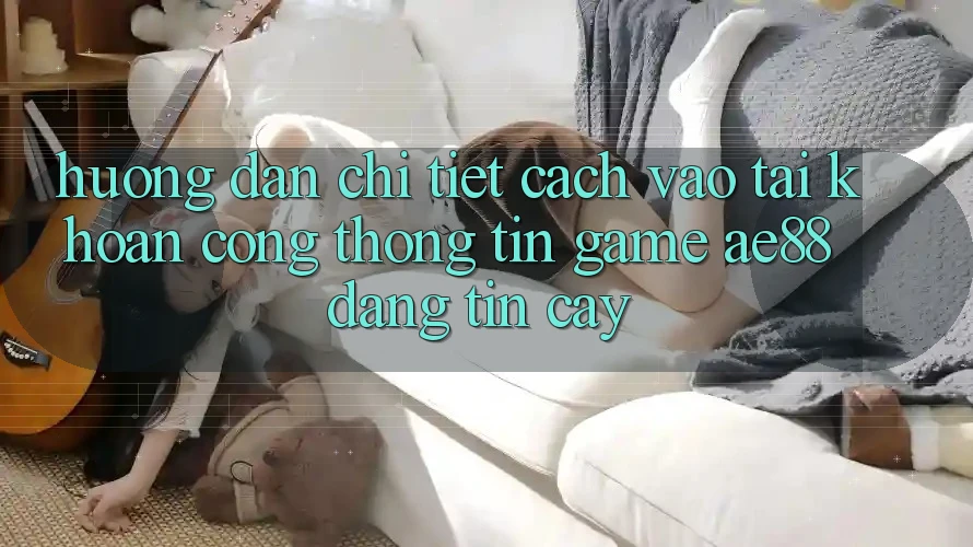 Hướng Dẫn Chi Tiết Cách Vào tài khoản Cổng thông tin Game AE88 Đáng tin cậy