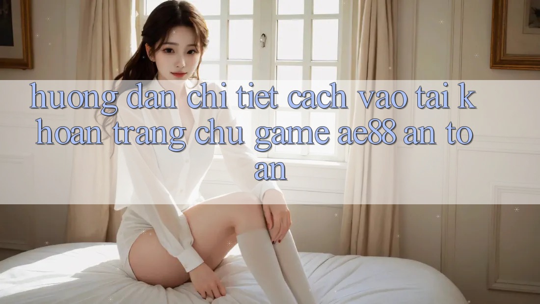Hướng Dẫn Chi Tiết Cách Vào tài khoản Trang chủ Game AE88 An Toàn