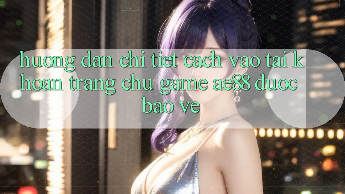 Hướng Dẫn Chi Tiết Cách Vào tài khoản Trang chủ Game AE88 Được bảo vệ Hướng Dẫn Chi Tiết Cách Vào tài khoản Trang chủ Game AE88 Được bảo vệ