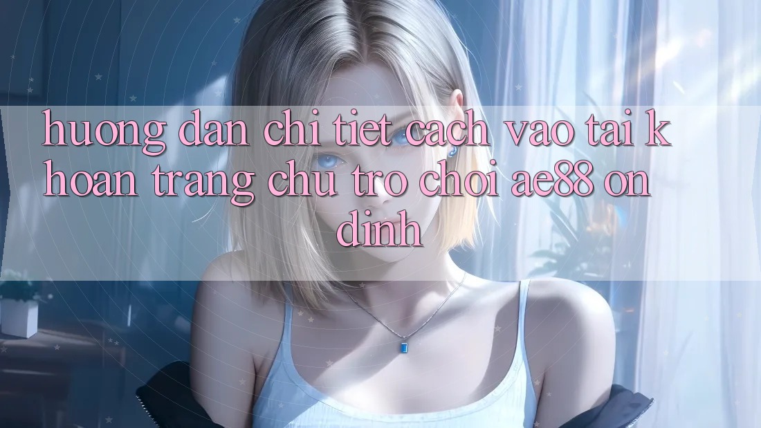 Hướng Dẫn Chi Tiết Cách Vào tài khoản Trang chủ Trò chơi AE88 Ổn định