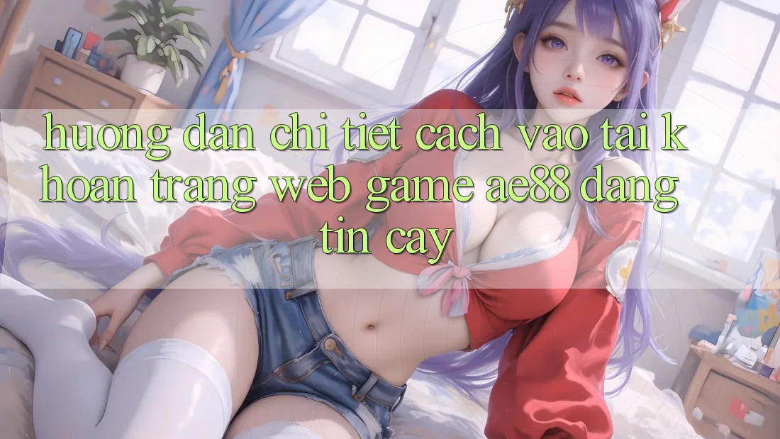 Hướng Dẫn Chi Tiết Cách Vào tài khoản Trang web Game AE88 Đáng tin cậy Hướng Dẫn Chi Tiết Cách Vào tài khoản Trang web Game AE88 Đáng tin cậy