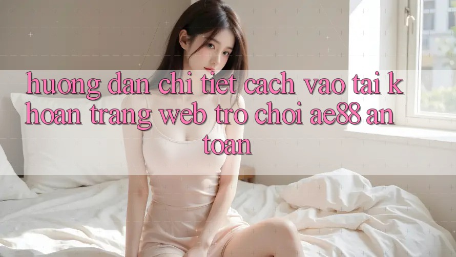 Hướng Dẫn Chi Tiết Cách Vào tài khoản Trang web Trò chơi AE88 An Toàn