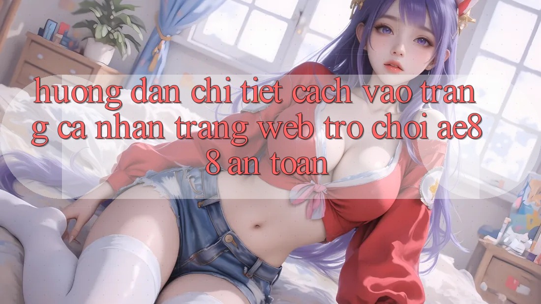 Hướng dẫn Chi Tiết Cách Vào trang cá nhân Trang web Trò chơi AE88 An Toàn