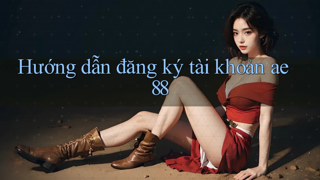 Hướng dẫn đăng ký tài khoản Ae88 Hướng dẫn đăng ký tài khoản Ae88