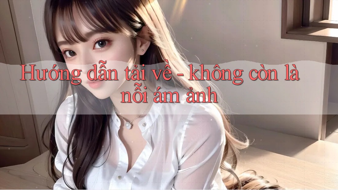Hướng dẫn tải về - không còn là nỗi ám ảnh Hướng dẫn tải về - không còn là nỗi ám ảnh