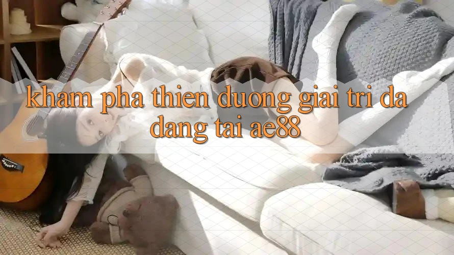 Khám Phá Thiên Đường Giải Trí Đa Dạng Tại AE88 Khám Phá Thiên Đường Giải Trí Đa Dạng Tại AE88